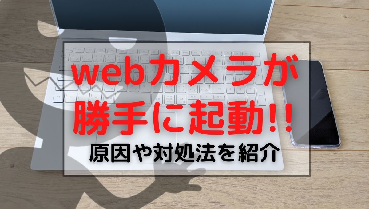 Webカメラが勝手に起動する原因と対処法 パソコンやスマホos別に徹底解説 くらし便利帖
